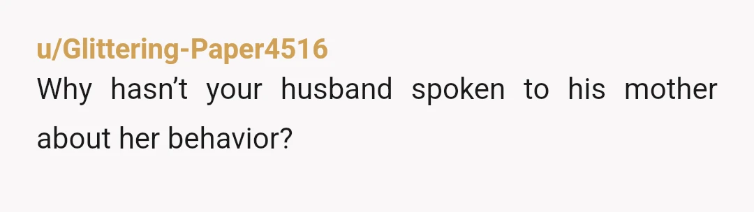 u/Glittering-Paper4516
Why hasn’t your husband spoken to his mother about her behavior?