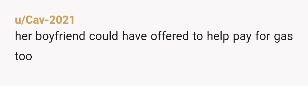 u/Cav-2021
her boyfriend could have offered to help pay for gas too