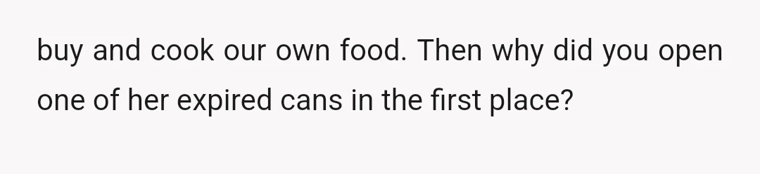 buy and cook our own food. Then why did you open one of her expired cans in the first place?