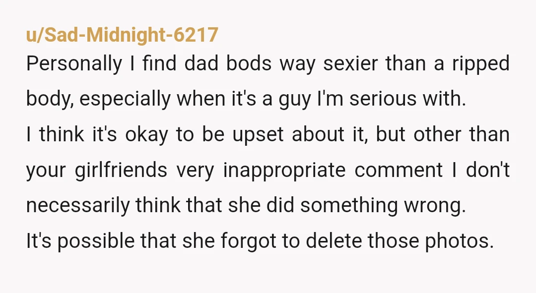 u/Sad-Midnight-6217 Personally I find dad bods way sexier than a ripped body, especially when it's a guy I'm serious with. I think it's okay to be upset about it, but...