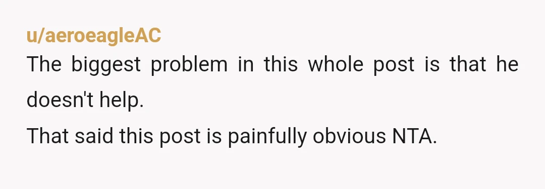 u/aeroeagleAC
The biggest problem in this whole post is that he doesn't help.
That said this post is painfully obvious NTA.