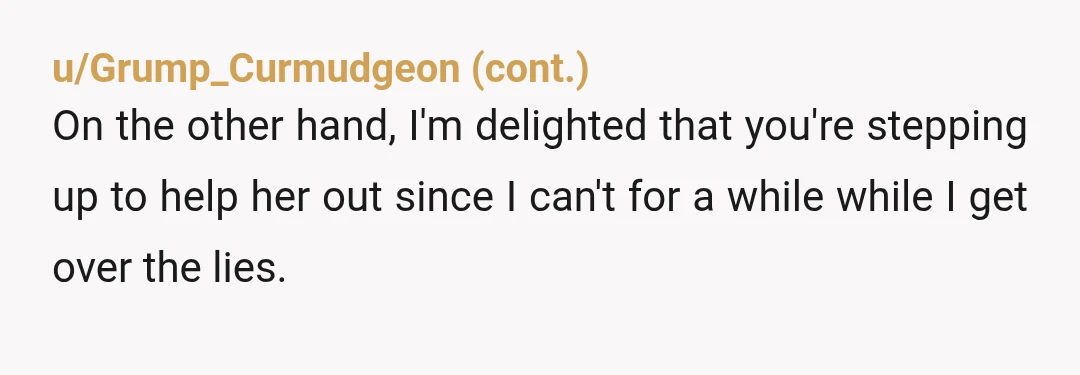 u/BetweenUsWithSaranna Noooope 🙄 she abused your generosity and kindness and your mother wants you to keep doing it so either she won’t have to or she won’t have to worry...
