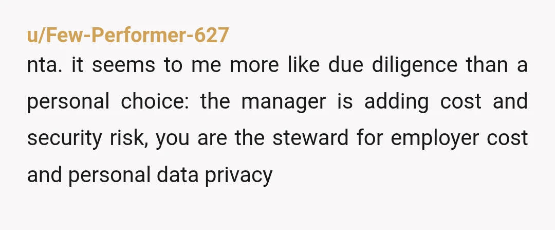 u/Few-Performer-627 nta. it seems to me more like due diligence than a personal choice: the manager is adding cost and security risk, you are the steward for employer cost and...