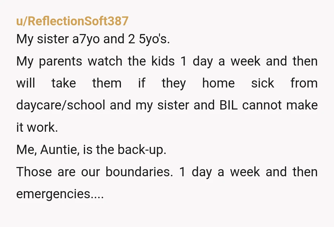 u/ReflectionSoft387 My sister a7yo and 2 5yo's. My parents watch the kids 1 day a week and then will take them if they home sick from daycare/school and my sister...