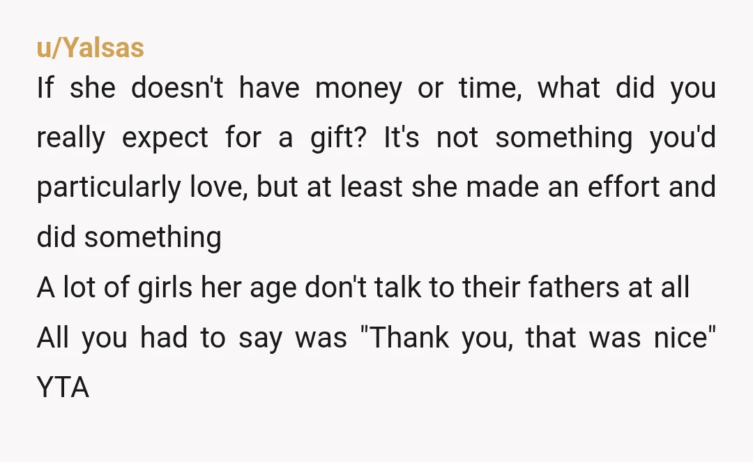 u/Yalsas If she doesn't have money or time, what did you really expect for a gift? It's not something you'd particularly love, but at least she made an effort and...