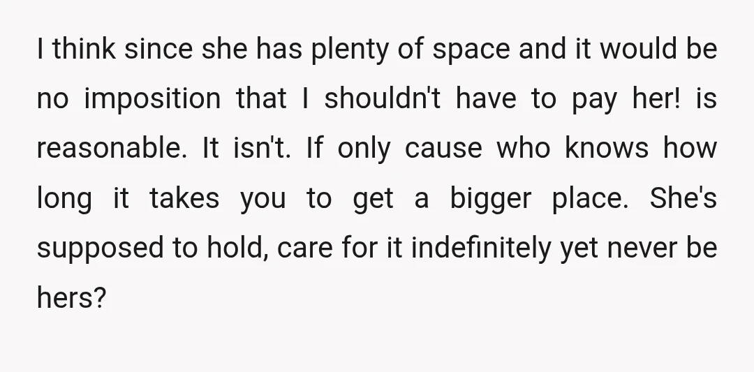I think since she has plenty of space and it would be no imposition that I shouldn't have to pay her! is reasonable. It isn't. If only cause who knows...