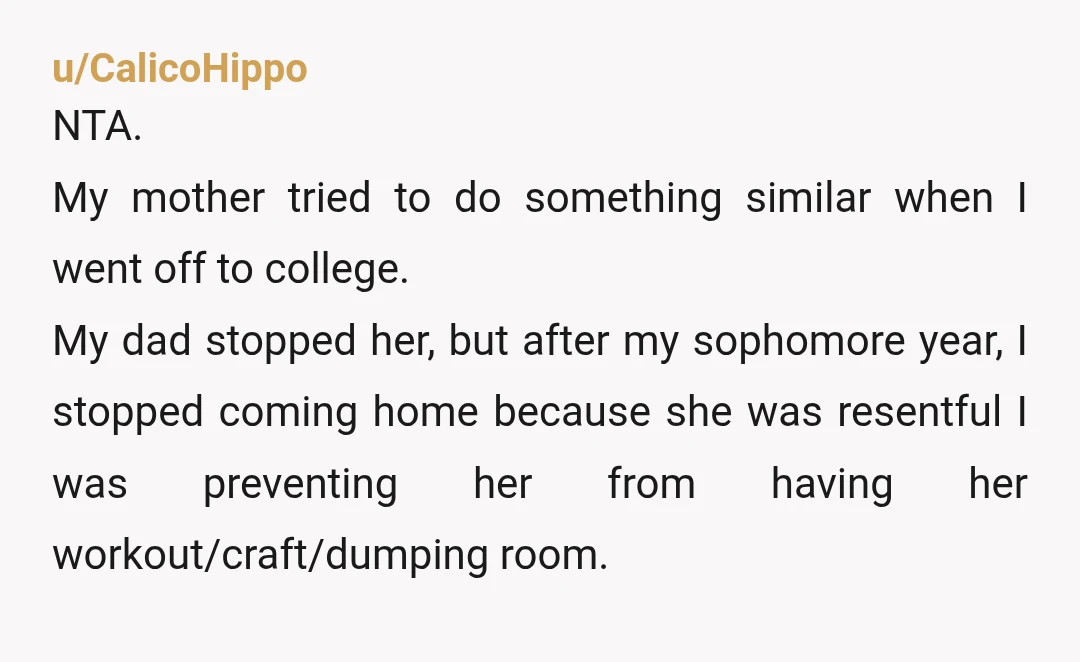 u/ezbutneverconvenient
She's TAH. Going away to college is not moving out. Your room should be there.