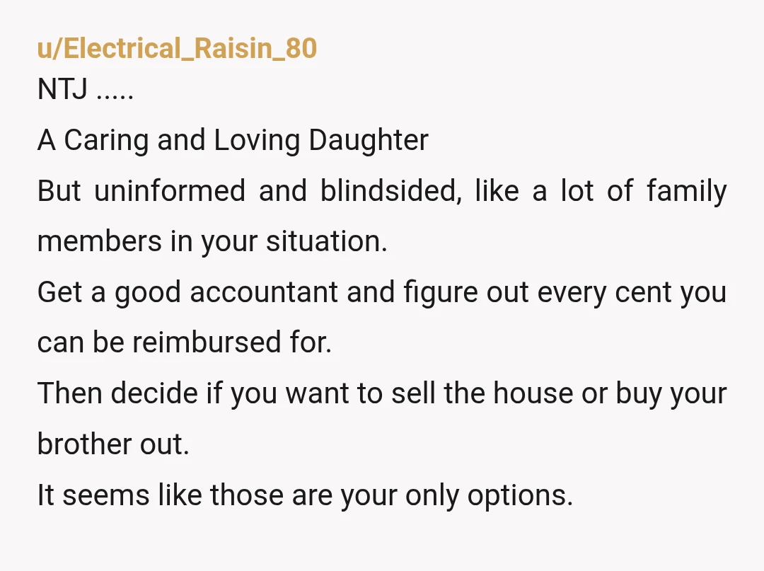 u/Electrical_Raisin_80 NTJ ..... A Caring and Loving Daughter But uninformed and blindsided, like a lot of family members in your situation. Get a good accountant and figure out every cent...