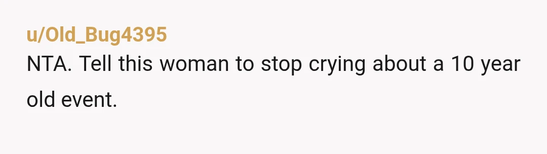 u/Old_Bug4395
NTA. Tell this woman to stop crying about a 10 year old event.