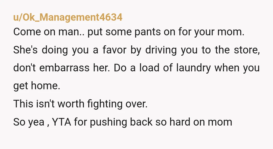u/Jabathewhut
YTA
How hard is it to put on pants.
Jake the Dog from adventure time even refers to this as "give up on life" clothes.