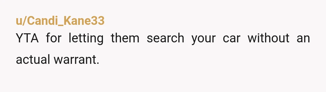 u/SpecialOneJAC
Do not ever consent to a search of your car.