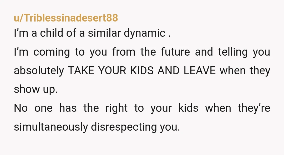u/Triblessinadesert88 I’m a child of a similar dynamic . I’m coming to you from the future and telling you absolutely TAKE YOUR KIDS AND LEAVE when they show up. No...