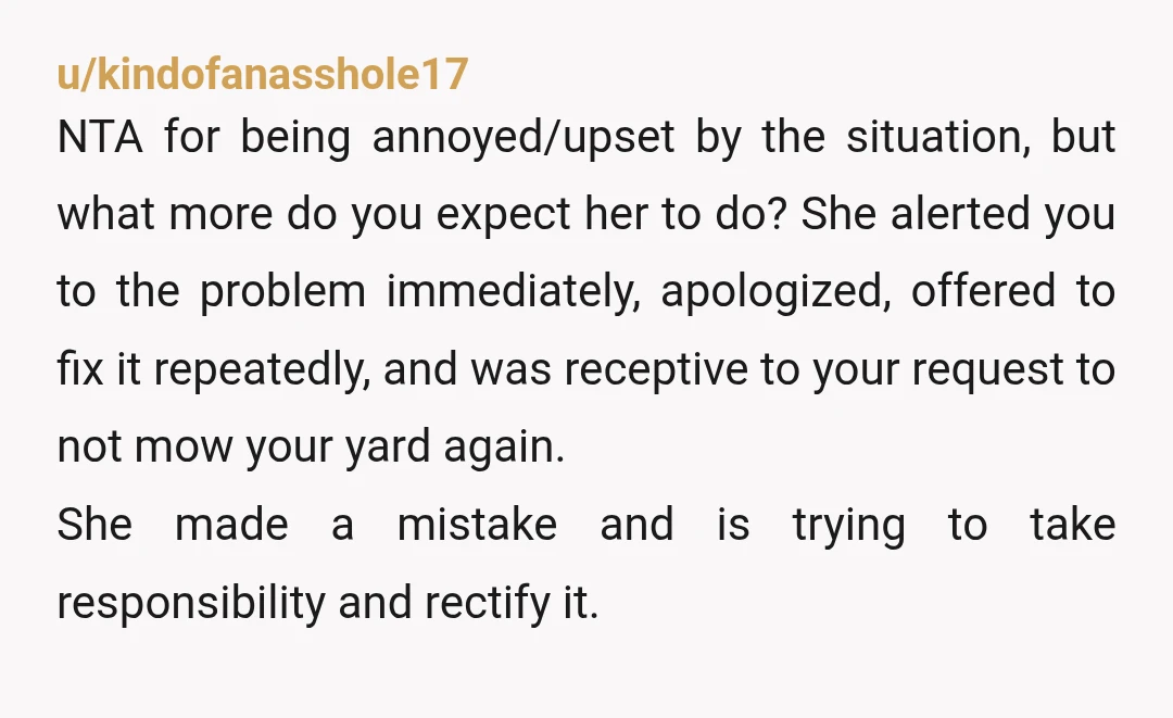 u/kindofanasshole17 NTA for being annoyed/upset by the situation, but what more do you expect her to do? She alerted you to the problem immediately, apologized, offered to fix it repeatedly,...