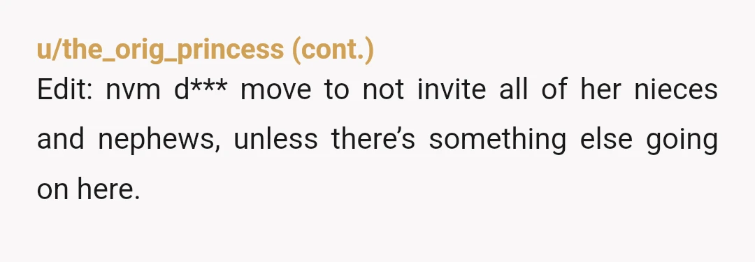 u/Shocking-1 YTA if she picks and chooses which nieces and nephews of hers can come. You either have to invite all of them or none of them. But you are...