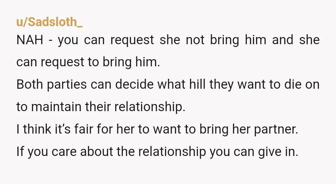 u/Sadsloth_ NAH - you can request she not bring him and she can request to bring him. Both parties can decide what hill they want to die on to maintain...