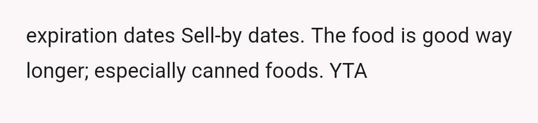 expiration dates Sell-by dates. The food is good way longer; especially canned foods. YTA