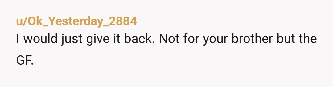 u/Ok_Yesterday_2884 I would just give it back. Not for your brother but the GF.
