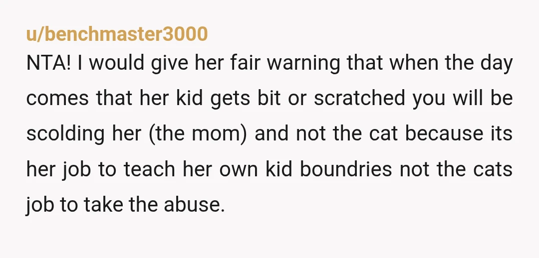 u/benchmaster3000 NTA! I would give her fair warning that when the day comes that her kid gets bit or scratched you will be scolding her (the mom) and not the...