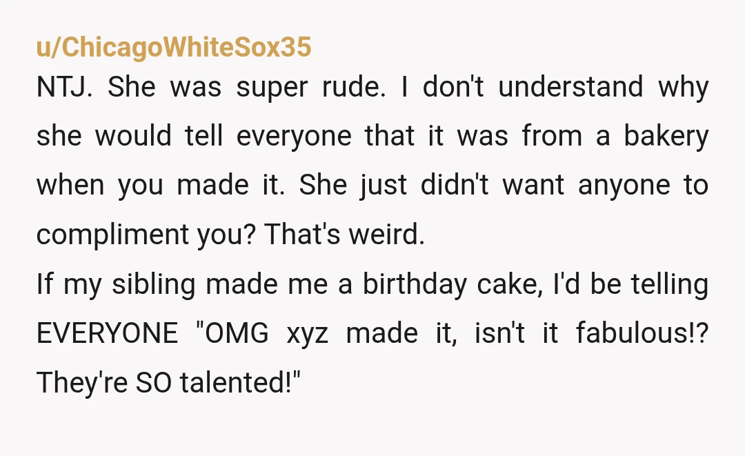 u/ChicagoWhiteSox35 NTJ. She was super rude. I don't understand why she would tell everyone that it was from a bakery when you made it. She just didn't want anyone to...