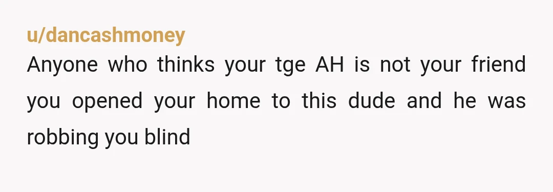 u/bamf1701 NTA. You trusted him and he betrayed that trust. Also - you have no friends who think you are an AH. Drop the people who think you are. They...