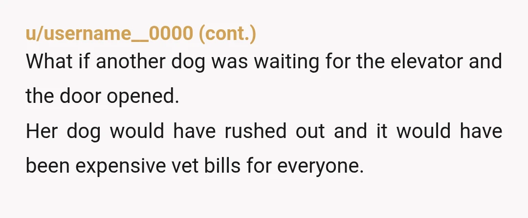 u/Which_Stress_6431
NTA she is an irresponsible dog owner. The dog should have been leashed leaving their unit.