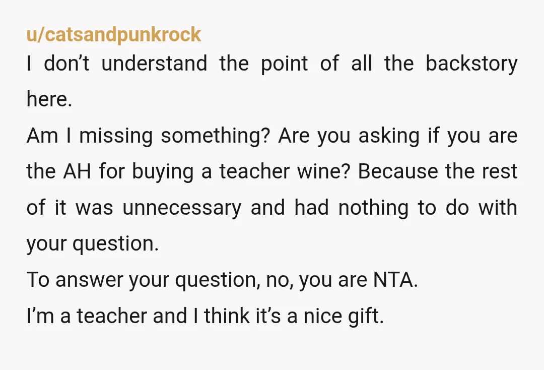 u/ohnoJNO To sum up: is alcohol an appropriate gift for an elementary school teacher? I don’t think so, it’s so common for people not to drink for health reasons including...