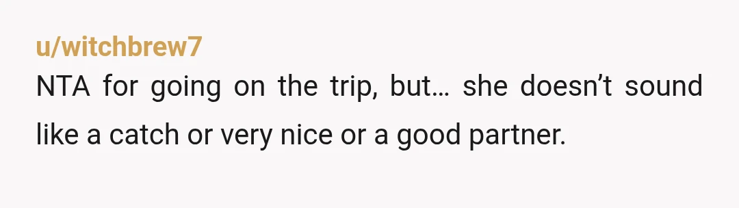 u/pccfriedal
This doesn't sound like a good relationship.
Go without her and figure out how you want to handle your life.