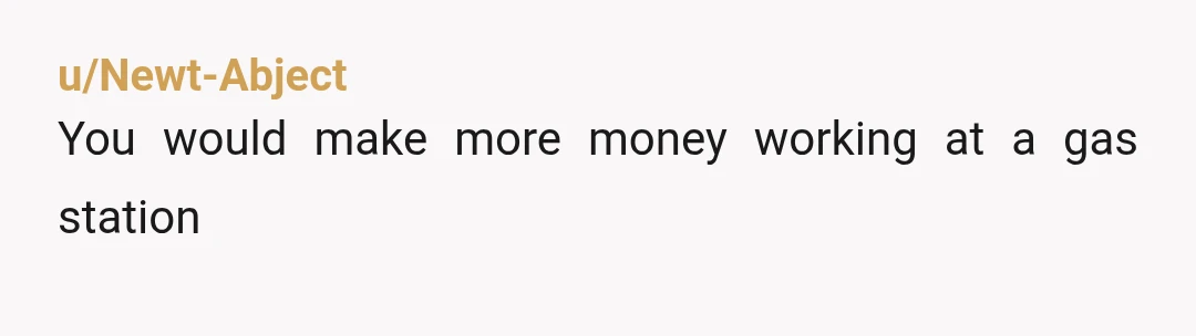 u/Newt-Abject
You would make more money working at a gas station