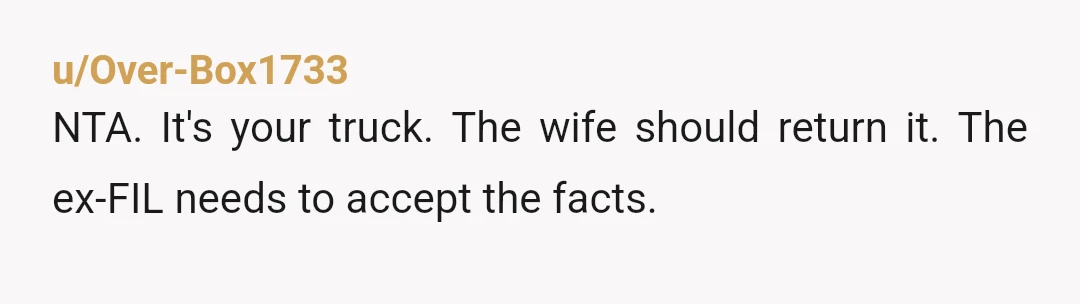 u/Over-Box1733
NTA. It's your truck. The wife should return it. The ex-FIL needs to accept the facts.