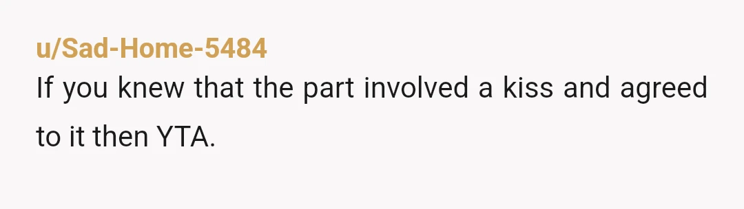 u/Sad-Home-5484
If you knew that the part involved a kiss and agreed to it then YTA.