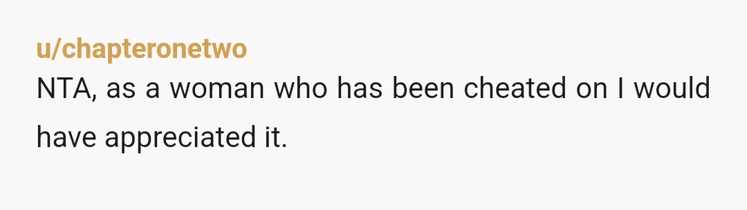 u/chapteronetwo
NTA, as a woman who has been cheated on I would have appreciated it.