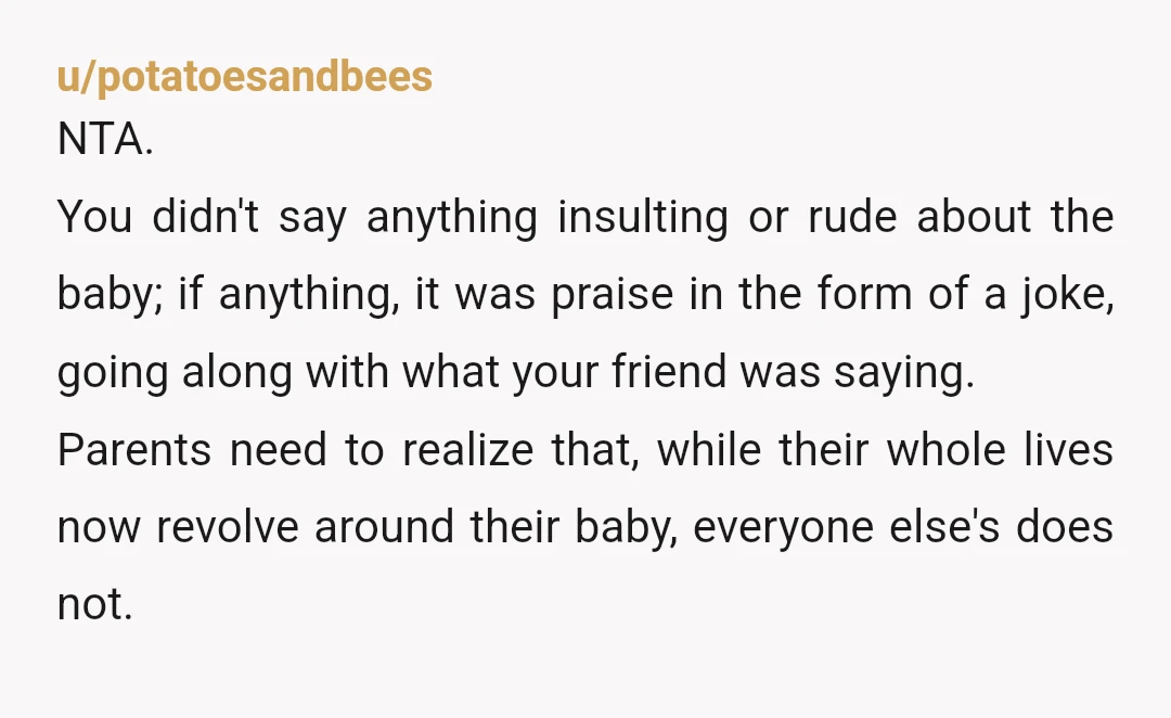 u/ChaoticCharm Soft yta. It comes across as a little rude and dismissive. As a new parent your entire world revolves around this new little being, and their achievements are amazing...