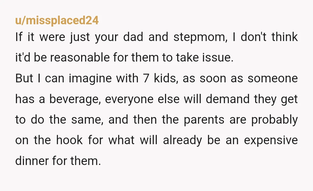 u/missplaced24 If it were just your dad and stepmom, I don't think it'd be reasonable for them to take issue. But I can imagine with 7 kids, as soon as...