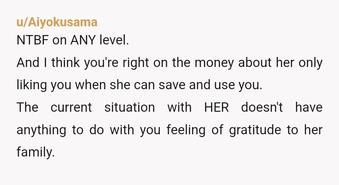 u/Aiyokusama NTBF on ANY level. And I think you're right on the money about her only liking you when she can save and use you. The current situation with HER...