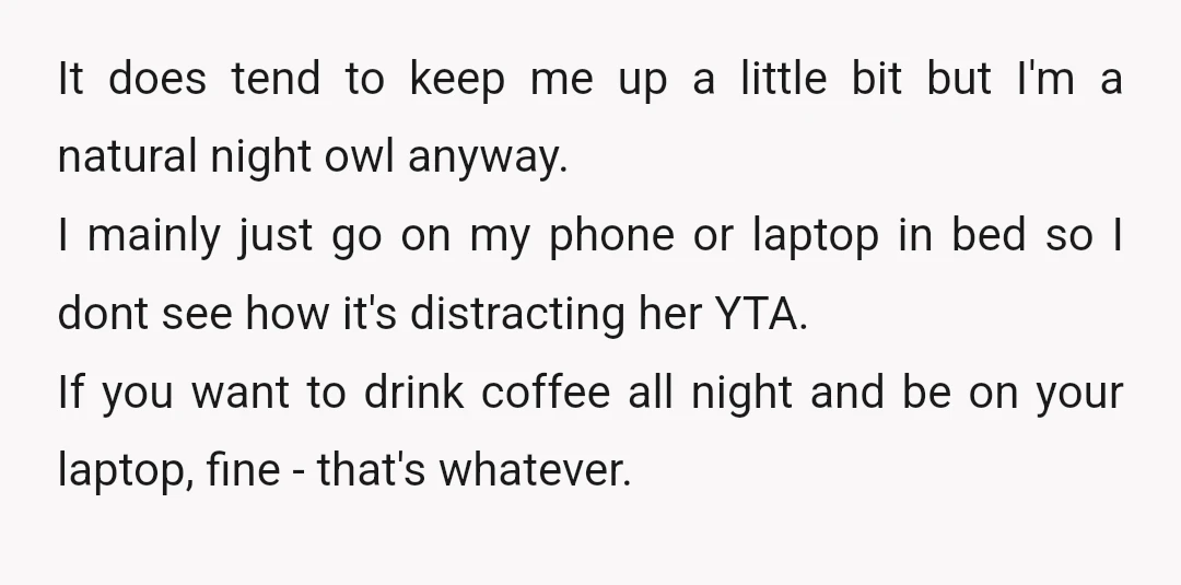 It does tend to keep me up a little bit but I'm a natural night owl anyway. I mainly just go on my phone or laptop in bed so I...