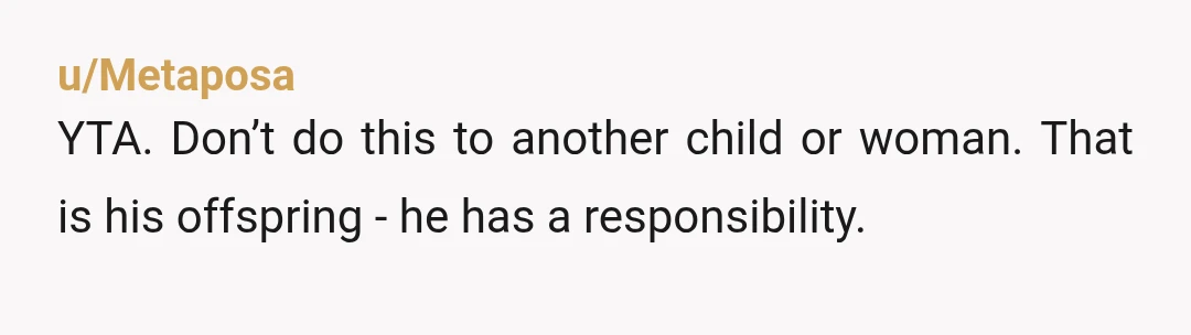u/3_wheeler_of_doom YTA he has the responsibility of a child, he has the responsibility to support that child, the fact that he has been doing it without complaining shows that he...