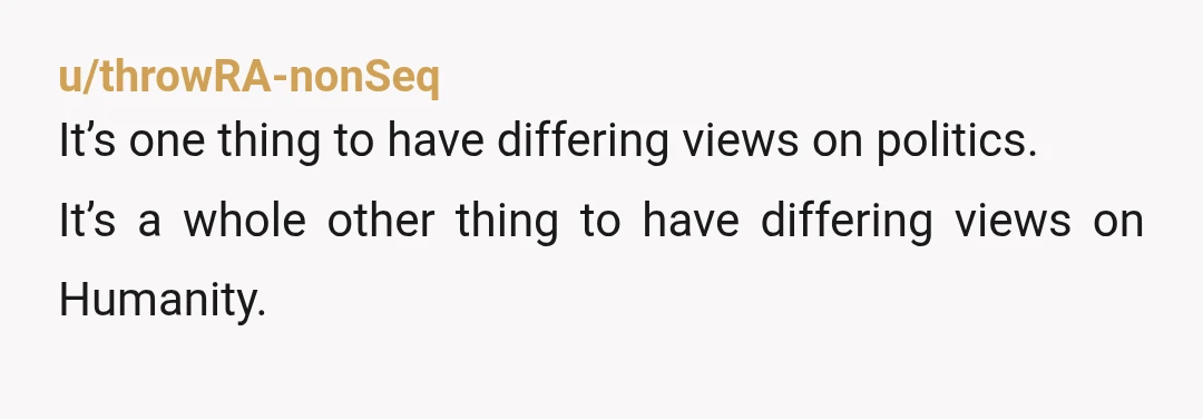 u/throwRA-nonSeq
It’s one thing to have differing views on politics.
It’s a whole other thing to have differing views on Humanity.