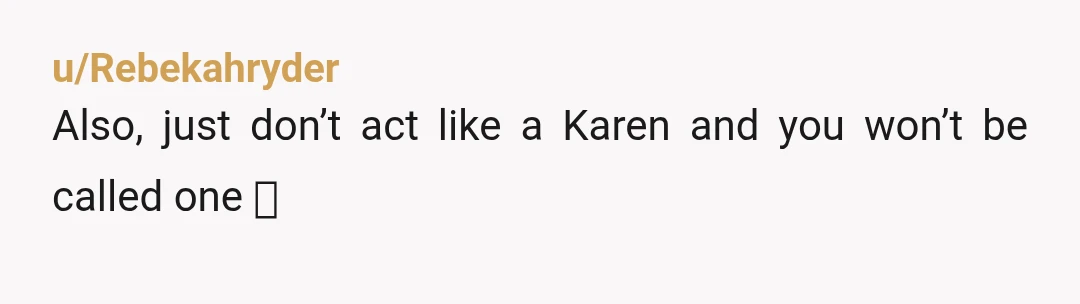 u/Rebekahryder
Also, just don’t act like a Karen and you won’t be called one 🤣