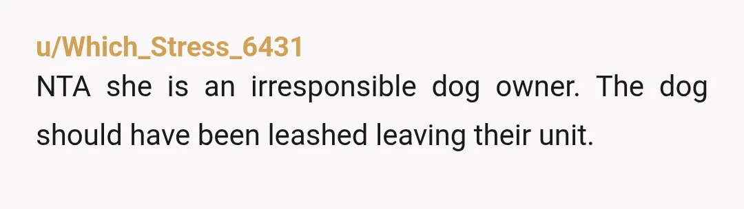 u/My_Frozen_Heart
NTA. Her dog should not have been off-leash to begin with.