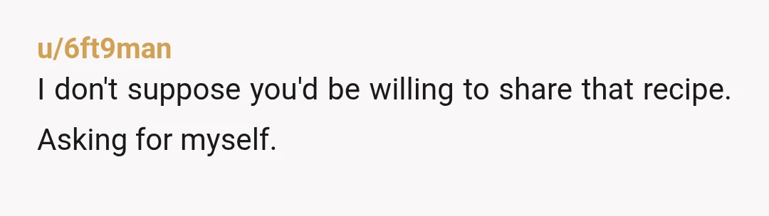 u/6ft9man
I don't suppose you'd be willing to share that recipe. Asking for myself.