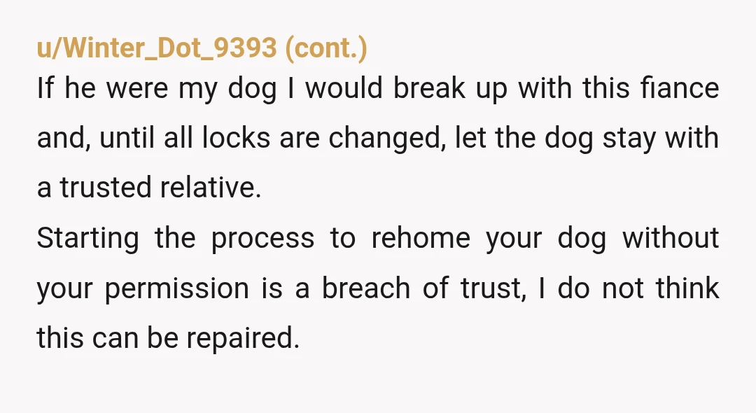 u/daisyiris NTA. Be careful. Your dog might just accidentally disappear some day. He put a lot of thought into this. I don't trust him at all. Our dogs, who were...