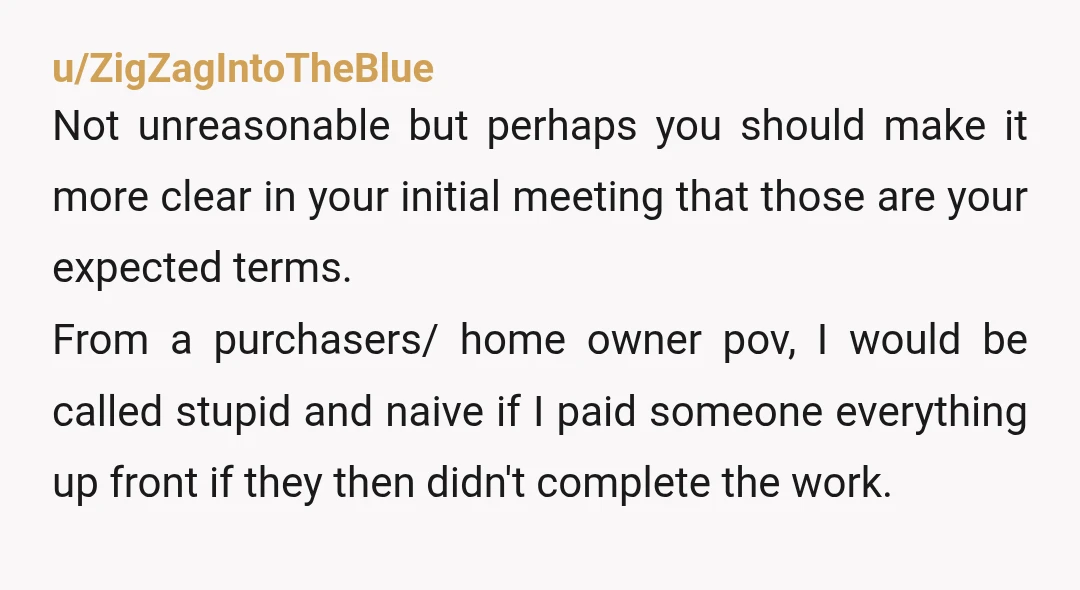 u/teresajs NTJ You can set your own contract term for payment. If he doesn't like them, this potential client doesn't have to give you the work. He definitely would have...