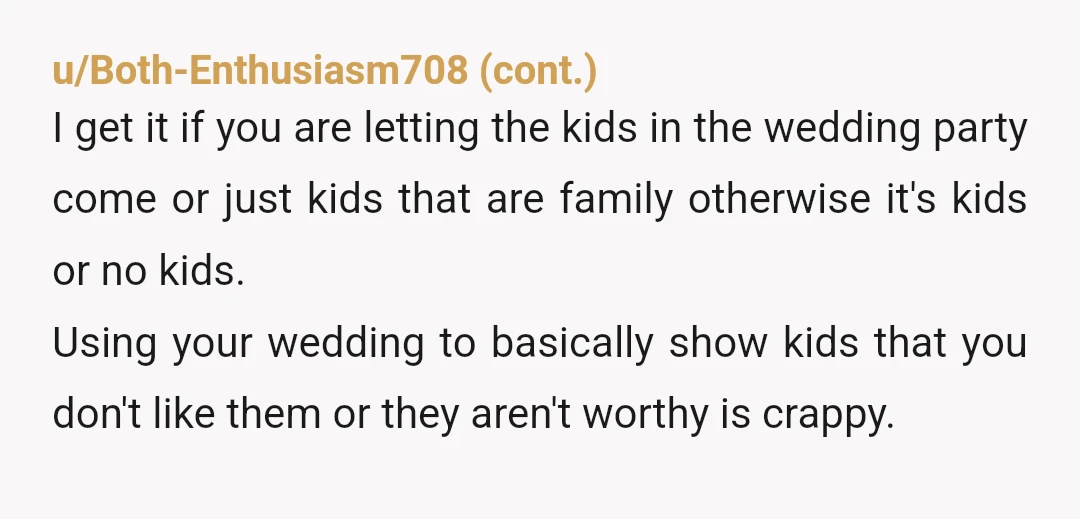 u/darcyrhone YTA. My cousin had a “child free” wedding. Totally fine, I understood, and paid for my MIL to fly down and watch my kids. My wedding was also child...