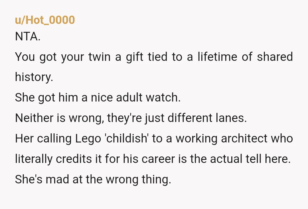 u/Hot_0000 NTA. You got your twin a gift tied to a lifetime of shared history. She got him a nice adult watch. Neither is wrong, they're just different lanes. Her...