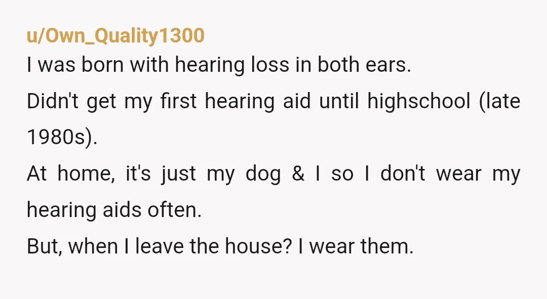 u/mocha_lattes_ ESH Your mom should have taken you in when you were a child to make sure your hearing was ok and make sure you had hearing aids. That said,...
