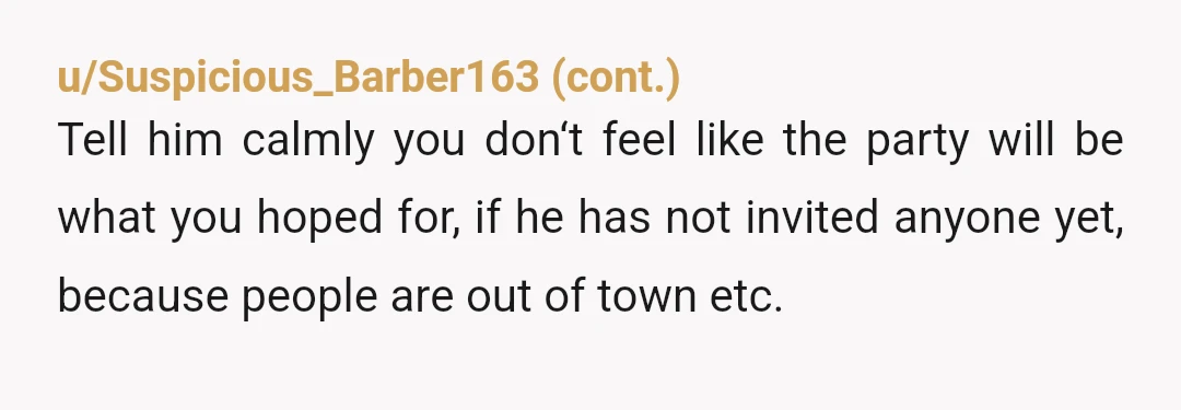 u/AsethDearnight One week in advance is a little late but... No one is going to spend months planning a small informal party. And he brought it up himself, meaning he...