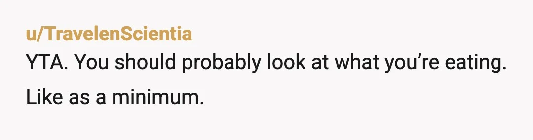 u/sparkle1789 INFO: was she offering you food because you were being an ass and she was trying to help you? do you generally eat things without looking at what they...