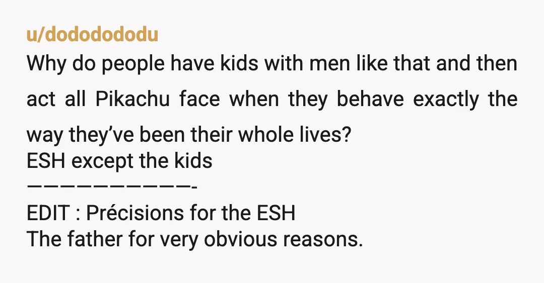 u/dododododu Why do people have kids with men like that and then act all Pikachu face when they behave exactly the way they’ve been their whole lives? ESH except the...