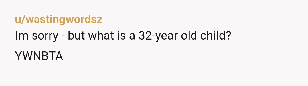 u/wastingwordsz
Im sorry - but what is a 32-year old child?
YWNBTA