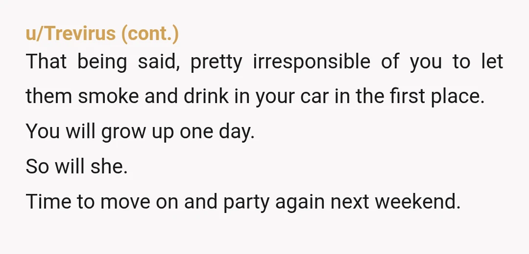 u/FrenchToastedArt So now you know, going forward to set the boundary that there is no smoking in your car. It's a very normal boundary that you need to make BEFORE...